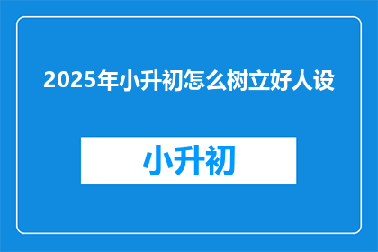 2025年小升初怎么树立好人设(2025年小升初，如何塑造良好个人形象？)
