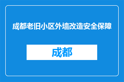 成都老旧小区外墙改造安全保障(成都老旧小区外墙改造安全如何保障？)