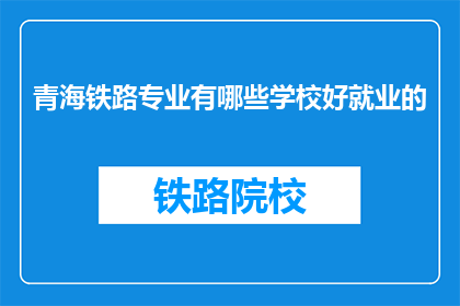 青海铁路专业有哪些学校好就业的(青海铁路专业有哪些学校好就业？)
