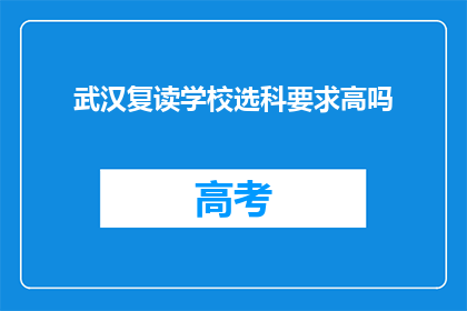 武汉复读学校选科要求高吗(武汉复读学校选科要求高吗？)
