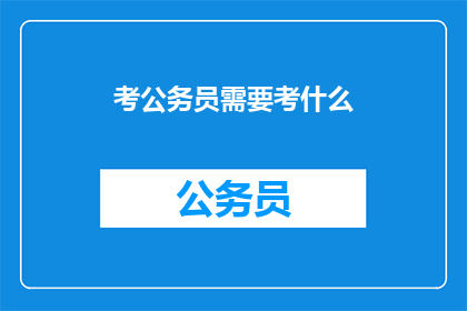 考公务员需要考什么(考公务员需要掌握哪些关键技能？)
