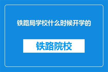铁路局学校什么时候开学的(铁路局学校开学时间是什么时候？)