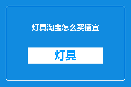 灯具淘宝怎么买便宜(如何以最实惠的价格在淘宝购买灯具？)