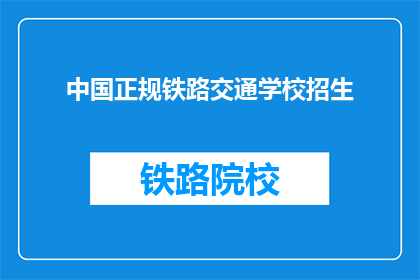 中国正规铁路交通学校招生(中国正规铁路交通学校招生信息，你了解吗？)
