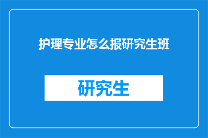 护理专业怎么报研究生班(如何报名参加护理专业的研究生班？)