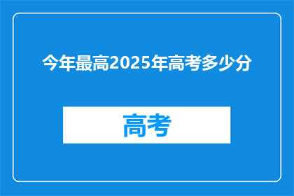 今年最高2025年高考多少分(2025年高考分数线预测：今年最高分是多少？)