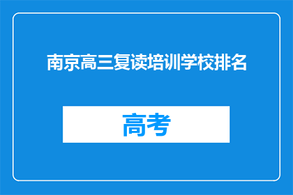 南京高三复读培训学校排名(南京高三复读培训学校排名，你了解吗？)