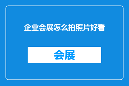企业会展怎么拍照片好看(如何让企业会展的照片更加吸引人？)
