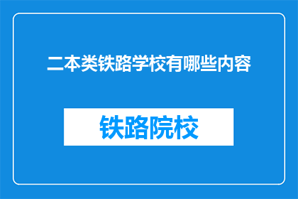 二本类铁路学校有哪些内容(二本类铁路学校有哪些内容？)