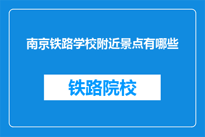 南京铁路学校附近景点有哪些(南京铁路学校附近有哪些值得一游的景点？)