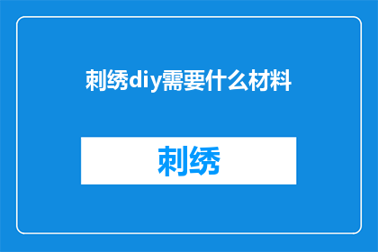 刺绣diy需要什么材料(刺绣DIY需要哪些材料？)