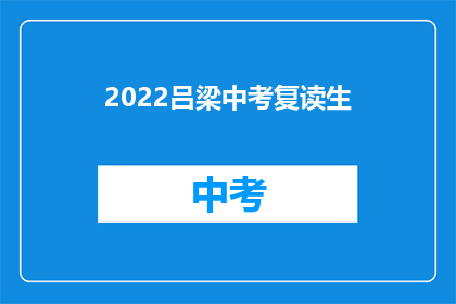 2022吕梁中考复读生(吕梁中考复读生：2022年的挑战与机遇)