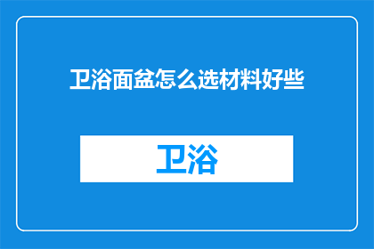 卫浴面盆怎么选材料好些(如何选择优质的卫浴面盆材料？)