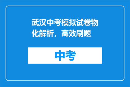 武汉中考模拟试卷物化解析，高效刷题(如何高效刷题，掌握武汉中考模拟试卷的物化解析？)