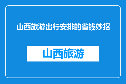 山西旅游出行安排的省钱妙招(如何巧妙规划山西旅游，以节省开支？)