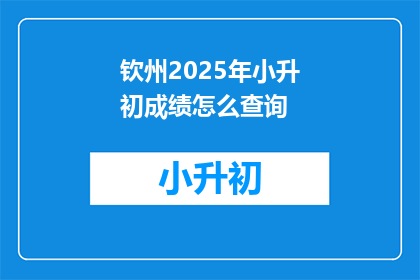 钦州2025年小升初成绩怎么查询(2025年钦州小升初成绩查询方法是什么？)