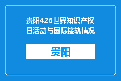 贵阳426世界知识产权日活动与国际接轨情况(贵阳426世界知识产权日活动如何与国际接轨？)