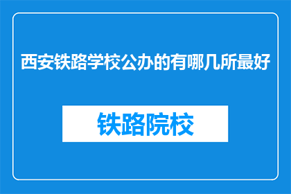 西安铁路学校公办的有哪几所最好(西安铁路学校公办哪几所最好？)