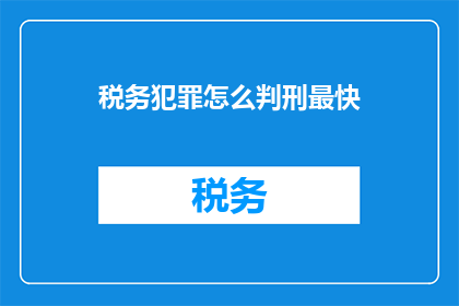税务犯罪怎么判刑最快(如何最快地对税务犯罪进行判刑？)