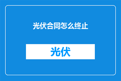 光伏合同怎么终止(如何终止光伏合同？)
