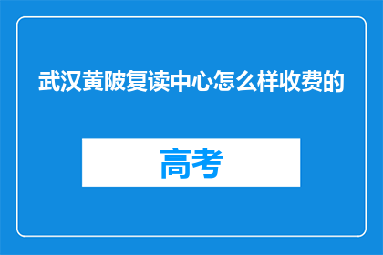 武汉黄陂复读中心怎么样收费的(武汉黄陂复读中心收费标准如何？)