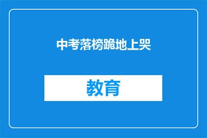 中考落榜跪地上哭(中考落榜，考生跪地痛哭，引发社会关注)