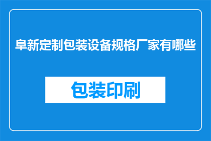 阜新定制包装设备规格厂家有哪些(哪些厂家提供阜新定制包装设备规格？)
