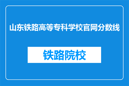 山东铁路高等专科学校官网分数线(山东铁路高等专科学校录取分数线是多少？)