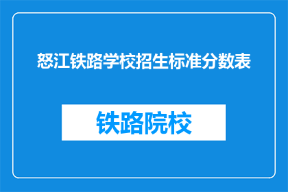 怒江铁路学校招生标准分数表(怒江铁路学校招生标准分数表疑问长标题)