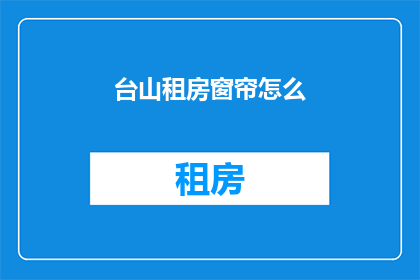 台山租房窗帘怎么(台山租房窗帘选购指南)