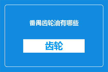番禺齿轮油有哪些(番禺齿轮油种类全解析)