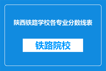 陕西铁路学校各专业分数线表(陕西铁路学校各专业分数线表是什么？)