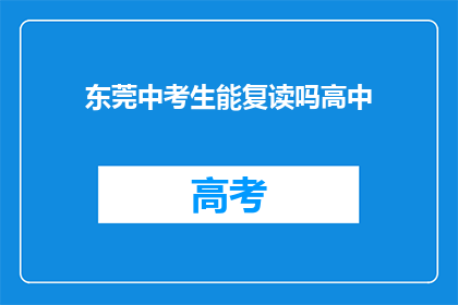 东莞中考生能复读吗高中(东莞中考生是否可复读？高中阶段的选择疑问)