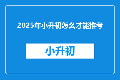 2025年小升初怎么才能推考(2025年小升初考试如何准备？)