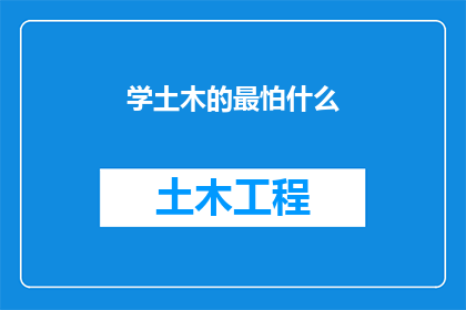 学土木的最怕什么(土木学子最害怕什么？)