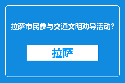 拉萨市民参与交通文明劝导活动？(拉萨市民如何参与交通文明劝导活动？)