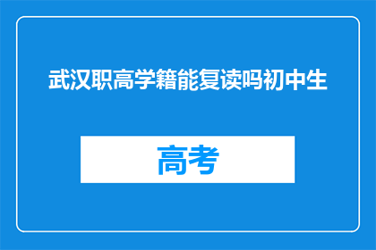 武汉职高学籍能复读吗初中生(武汉职高学籍初中生能否复读？)