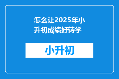 怎么让2025年小升初成绩好转学(如何改善2025年小升初成绩以促进学生顺利过渡到初中学习？)