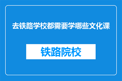 去铁路学校都需要学哪些文化课(去铁路学校，需要学习哪些文化课程？)