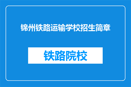 锦州铁路运输学校招生简章(锦州铁路运输学校招生简章是否开放？)