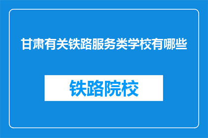 甘肃有关铁路服务类学校有哪些