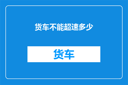 货车不能超速多少(货车超速极限是多少？)