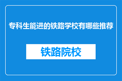 专科生能进的铁路学校有哪些推荐(哪些铁路专科学校适合专科生就读？)