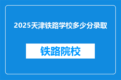 2025天津铁路学校多少分录取(2025年天津铁路学校录取分数线是多少？)