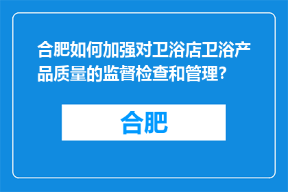 合肥如何加强对卫浴店卫浴产品质量的监督检查和管理？(合肥如何加强卫浴产品质量的监管与管理？)