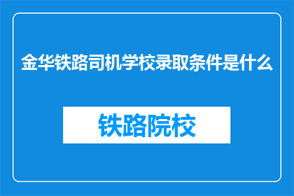金华铁路司机学校录取条件是什么(金华铁路司机学校录取条件是什么？)