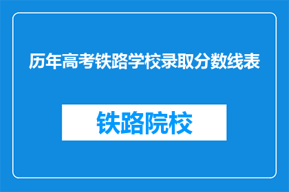历年高考铁路学校录取分数线表(历年高考铁路学校录取分数线是多少？)