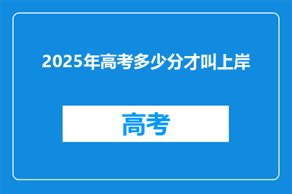 2025年高考多少分才叫上岸(2025年高考，多少分能确保成功上岸？)