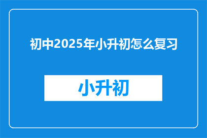 初中2025年小升初怎么复习(2025年小升初，初中生如何有效复习？)