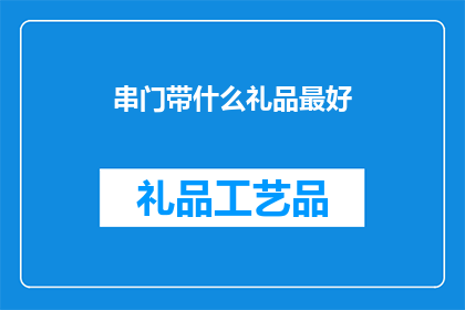 串门带什么礼品最好(串门时，选择什么礼品最为适宜？)